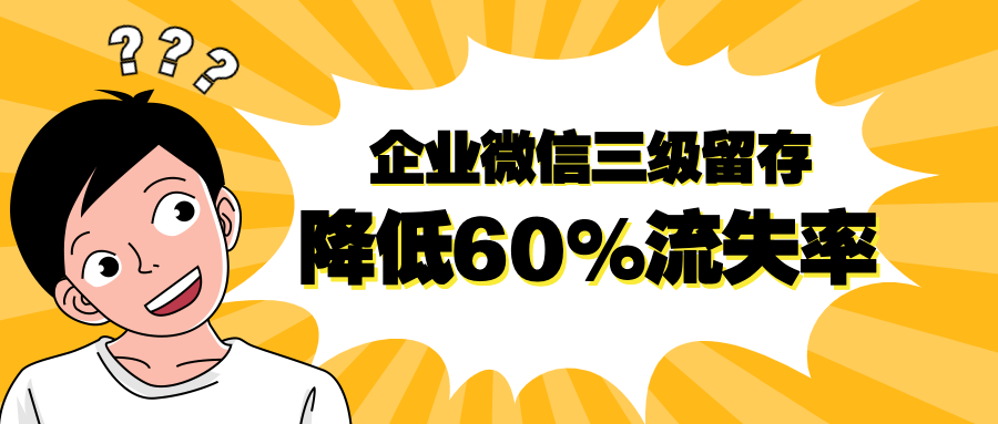 用企业微信做好三级客户留存，客户流失率降低60%